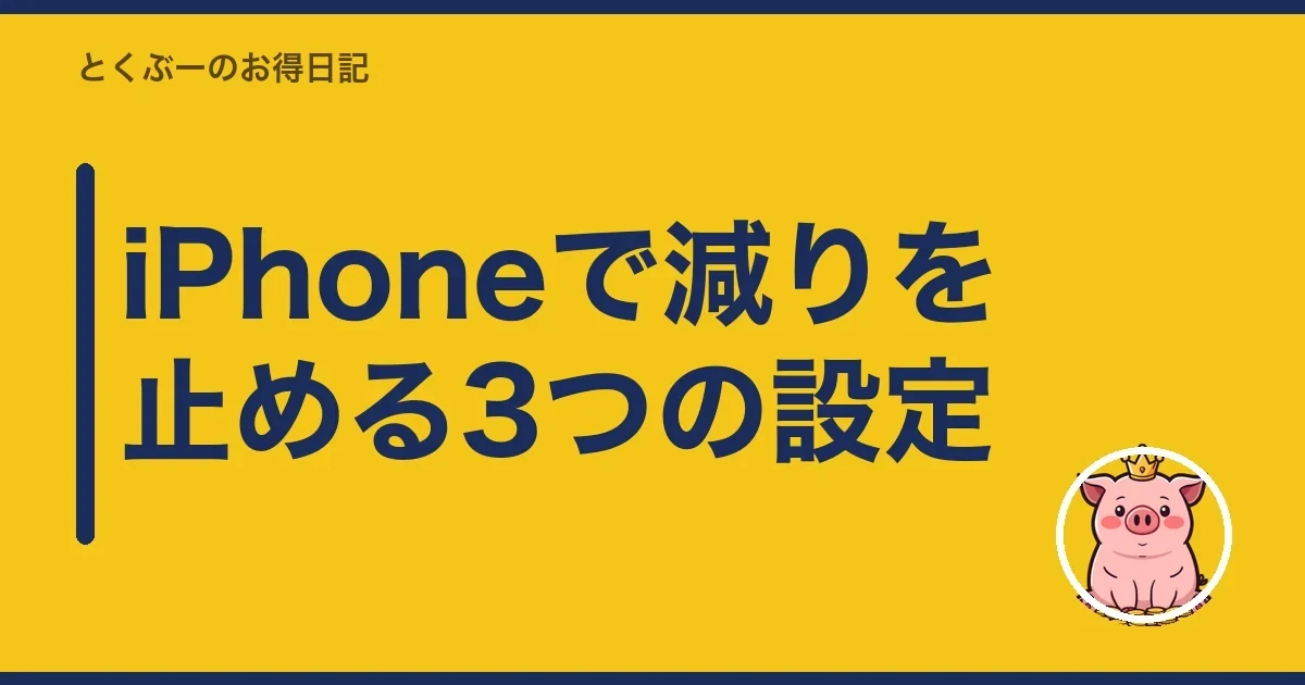 iPhoneで減りを止める3つの設定|とくぶー