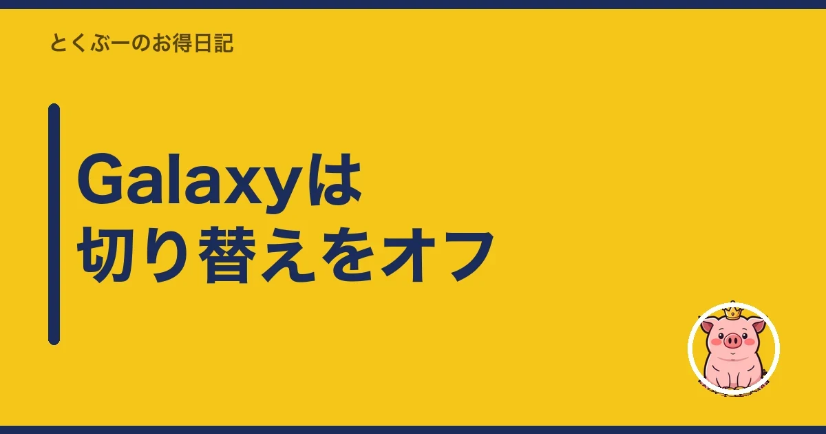 Galaxyは切り替えをオフ|とくぶー