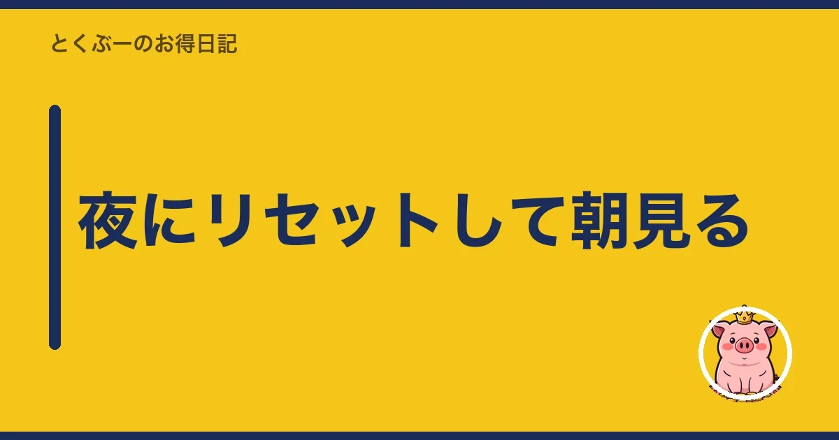 夜にリセットして朝見る|とくぶー
