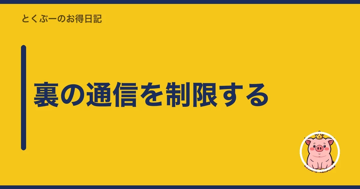 裏の通信を制限する|とくぶー
