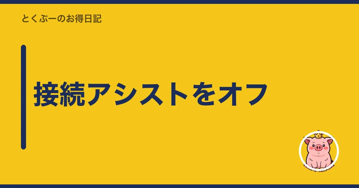 接続アシストをオフ|とくぶー