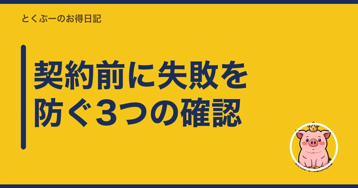 契約前に失敗を防ぐ3つの確認|とくぶー