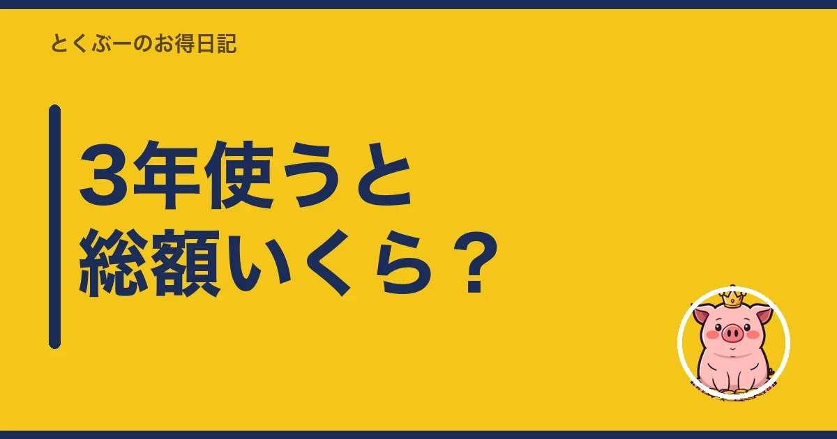 3年使うと総額いくら?|とくぶー