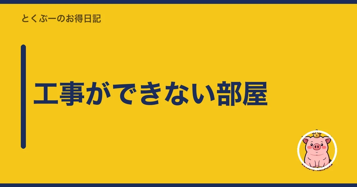 工事ができない部屋|とくぶー