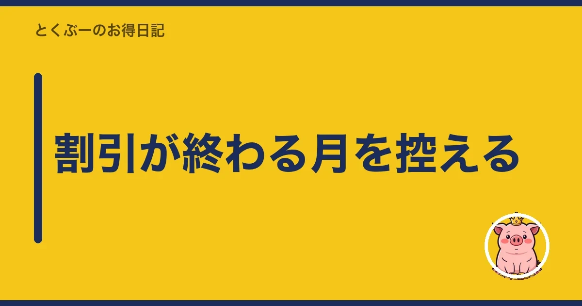 割引が終わる月を控える|とくぶー