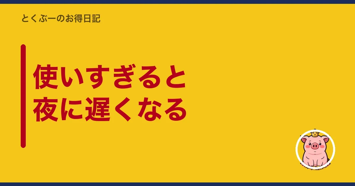 使いすぎると夜に遅くなる|とくぶー