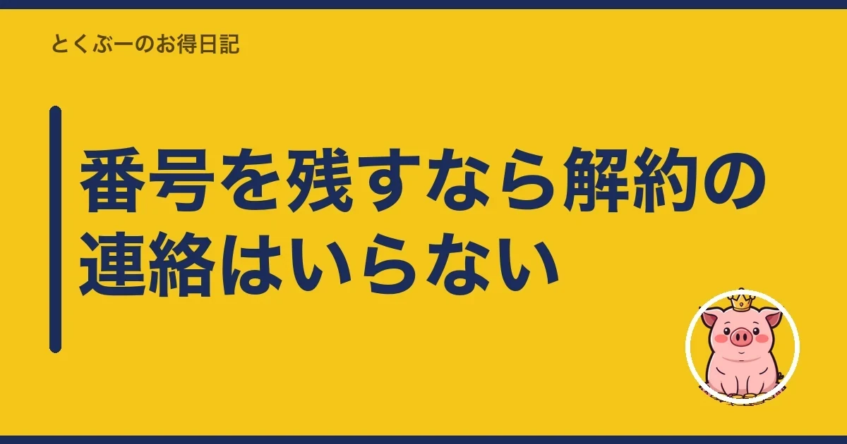 番号を残すなら解約の連絡はいらない|とくぶー