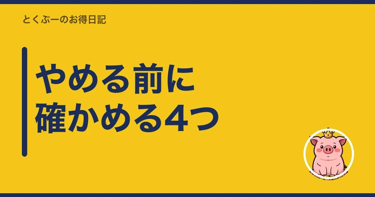 やめる前に確かめる4つ|とくぶー