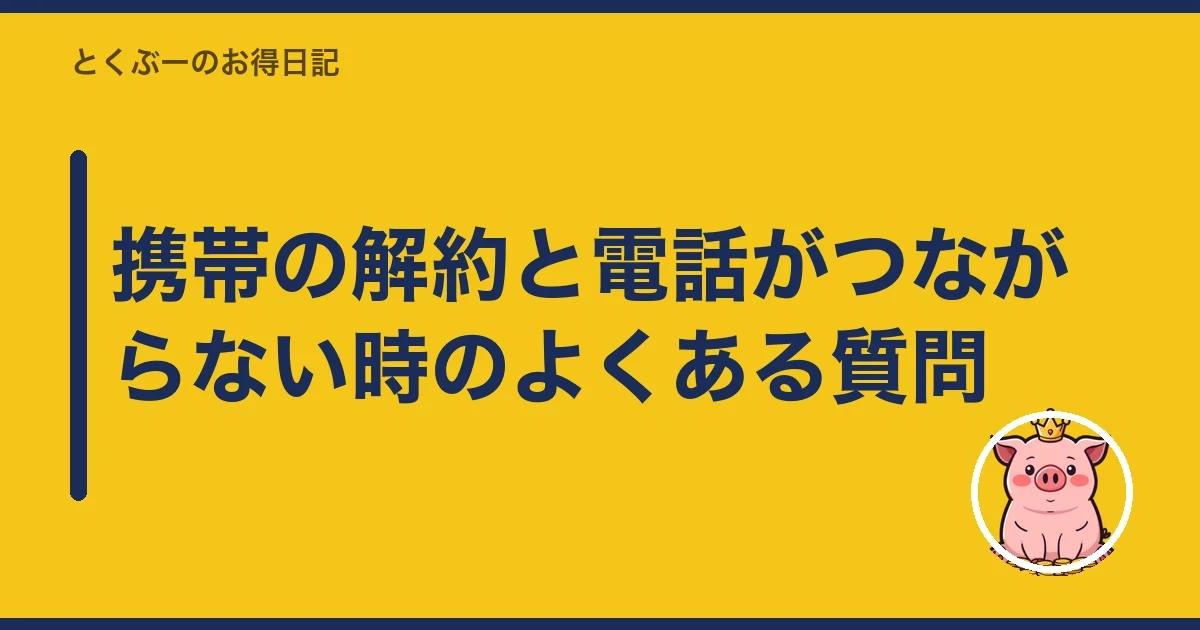 携帯の解約と電話がつながらない時のよくある質問|とくぶー