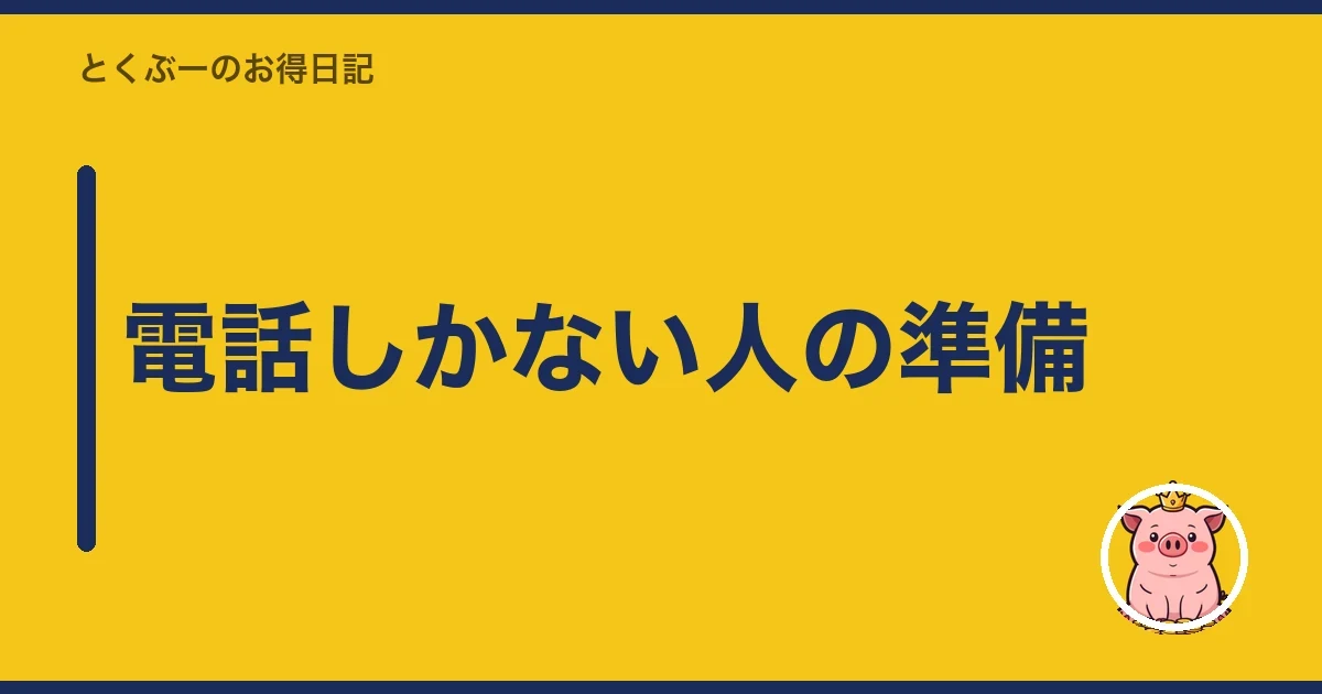 電話しかない人の準備|とくぶー