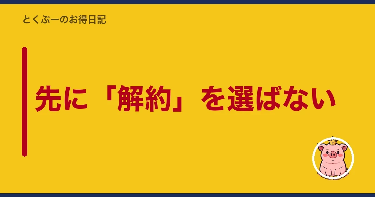 先に「解約」を選ばない|とくぶー