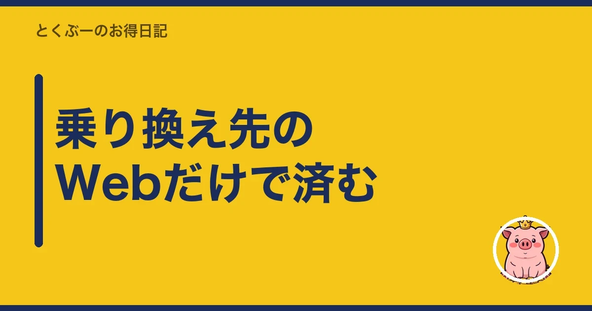 乗り換え先のWebだけで済む|とくぶー