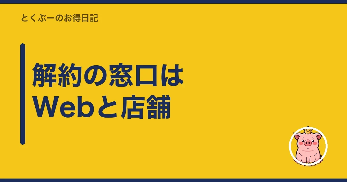 解約の窓口はWebと店舗|とくぶー