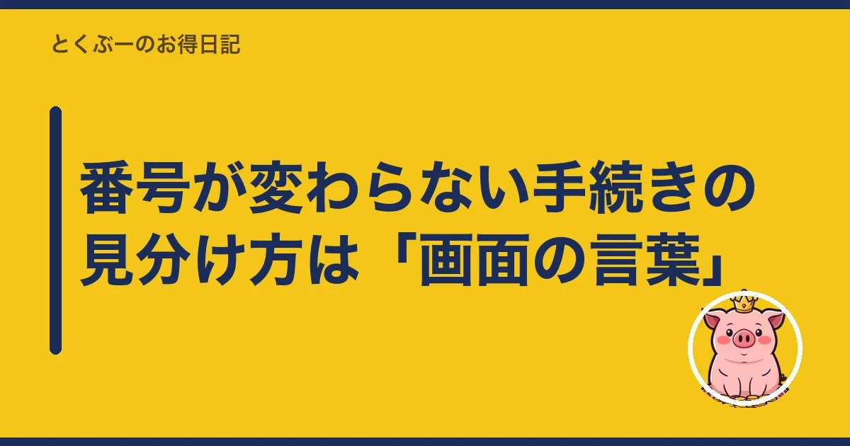 番号が変わらない手続きの見分け方は「画面の言葉」｜とくぶー