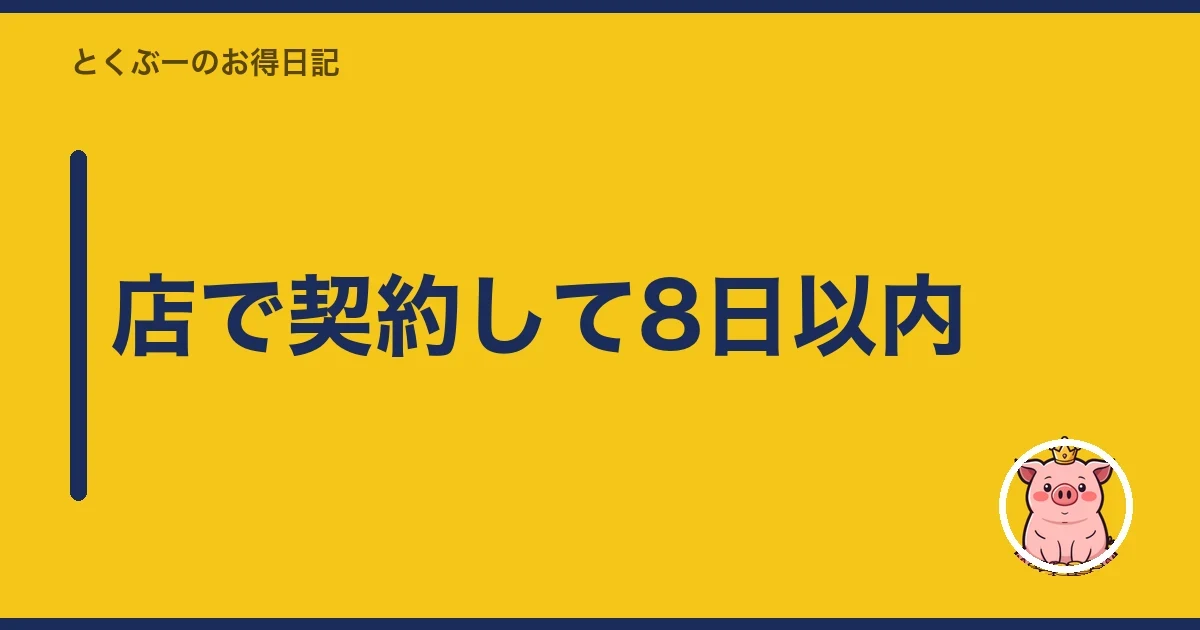 店で契約して8日以内｜とくぶー