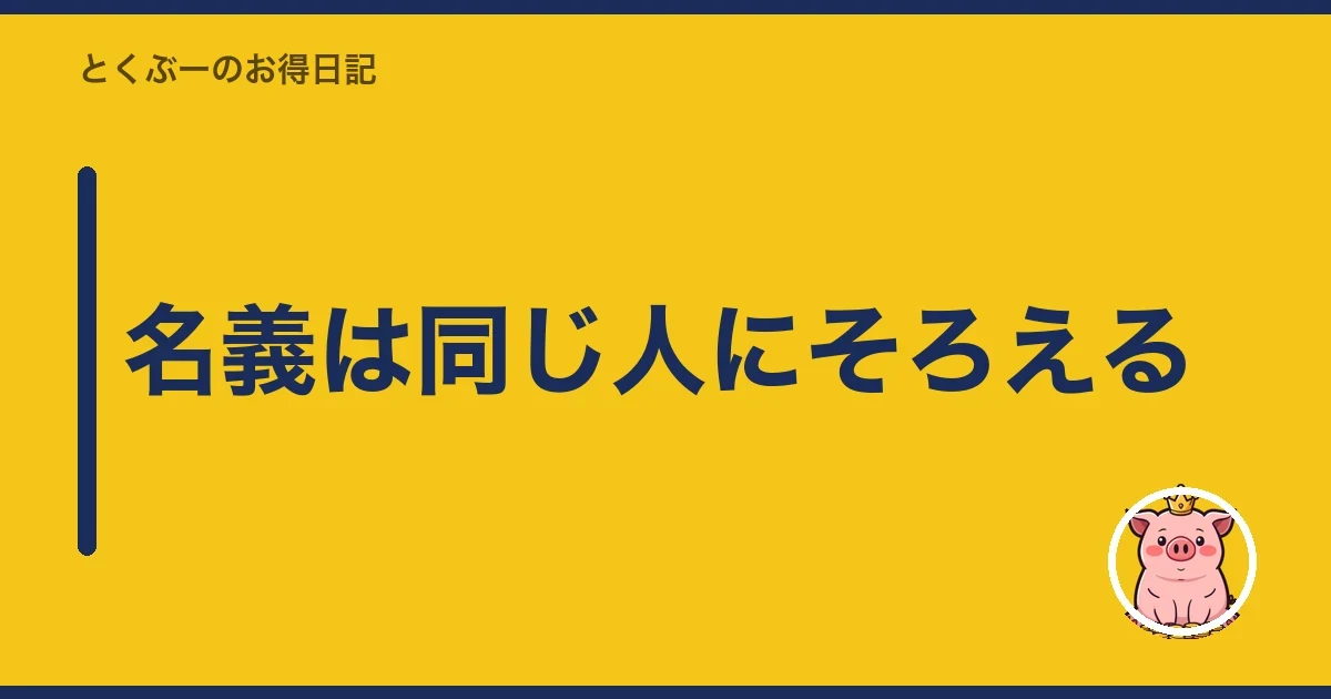 名義は同じ人にそろえる｜とくぶー