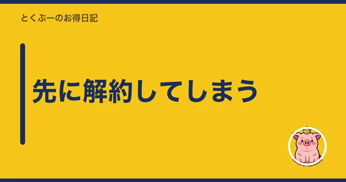 先に解約してしまう｜とくぶー