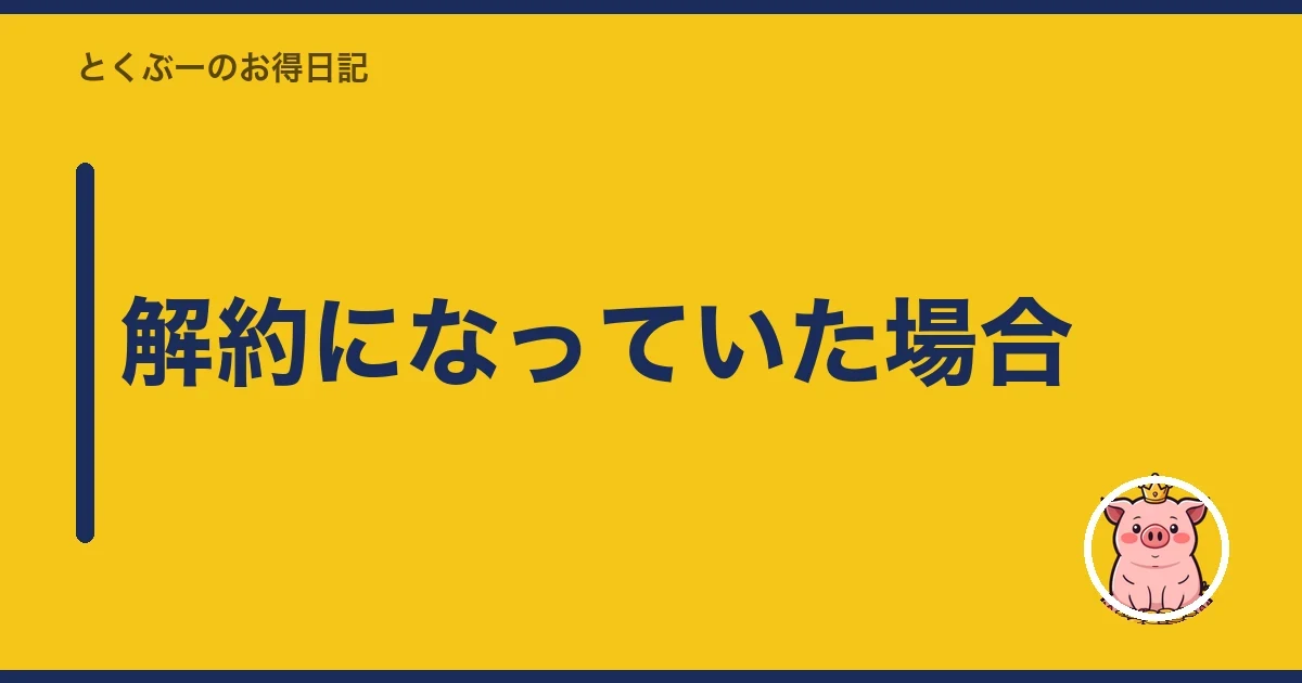 解約になっていた場合｜とくぶー