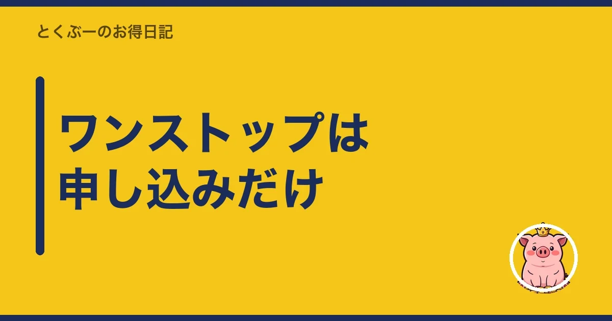 ワンストップは申し込みだけ｜とくぶー