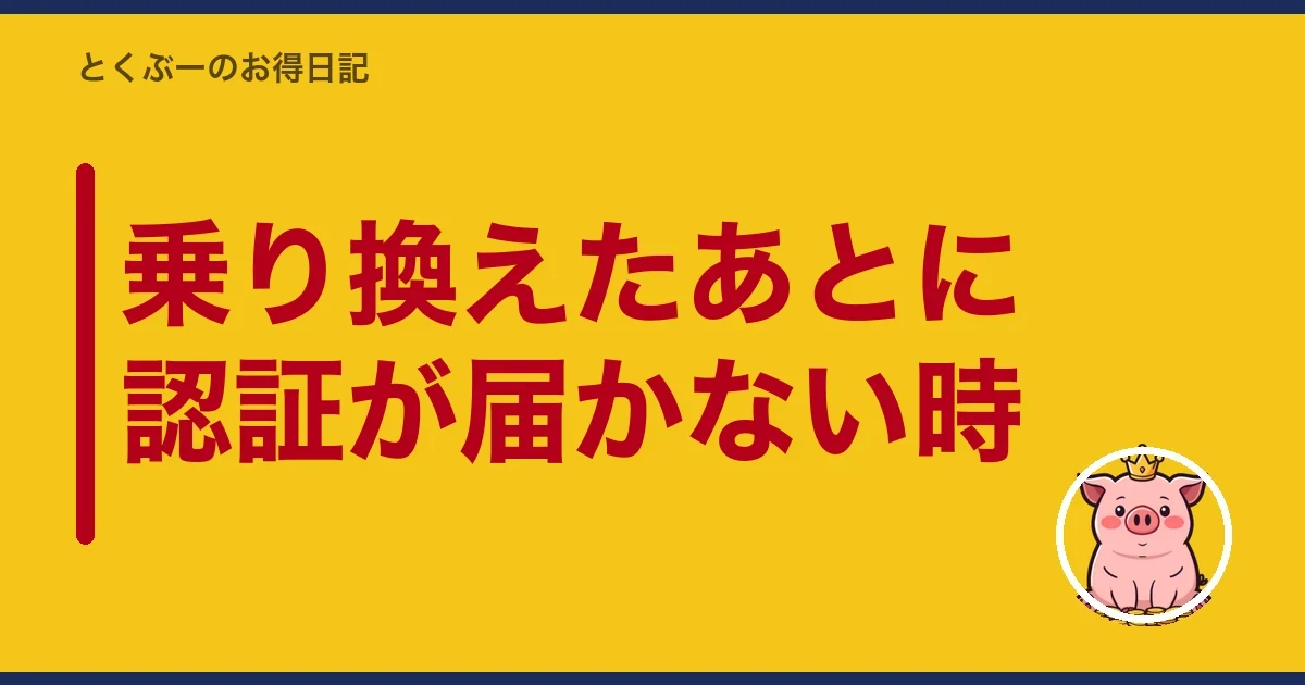 乗り換えたあとに認証が届かない時｜とくぶー