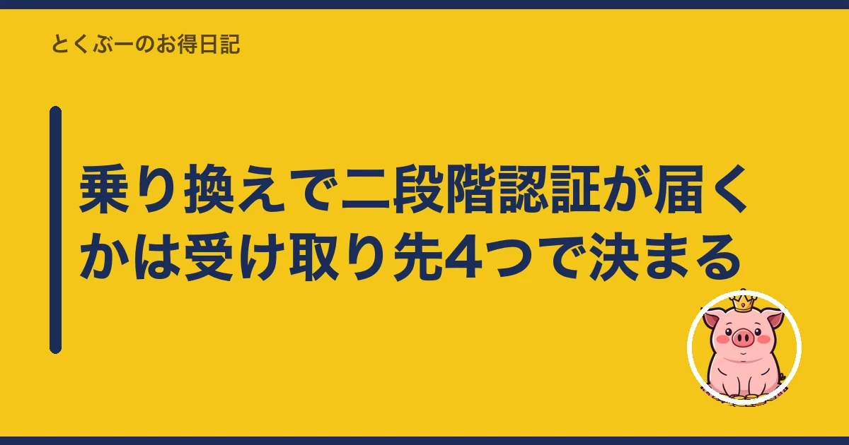 乗り換えで二段階認証が届くかは受け取り先4つで決まる｜とくぶー