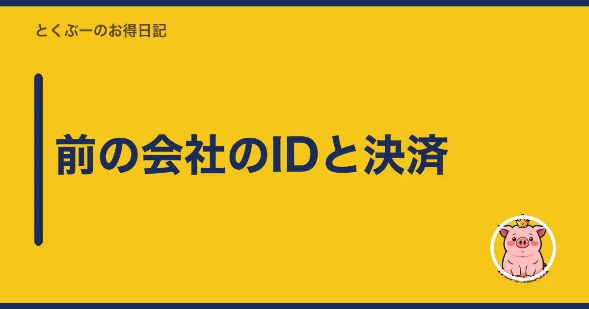 前の会社のIDと決済｜とくぶー
