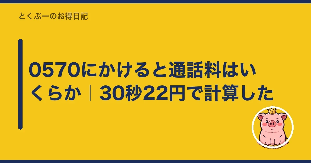 0570にかけると通話料はいくらか|30秒22円で計算した|とくぶー