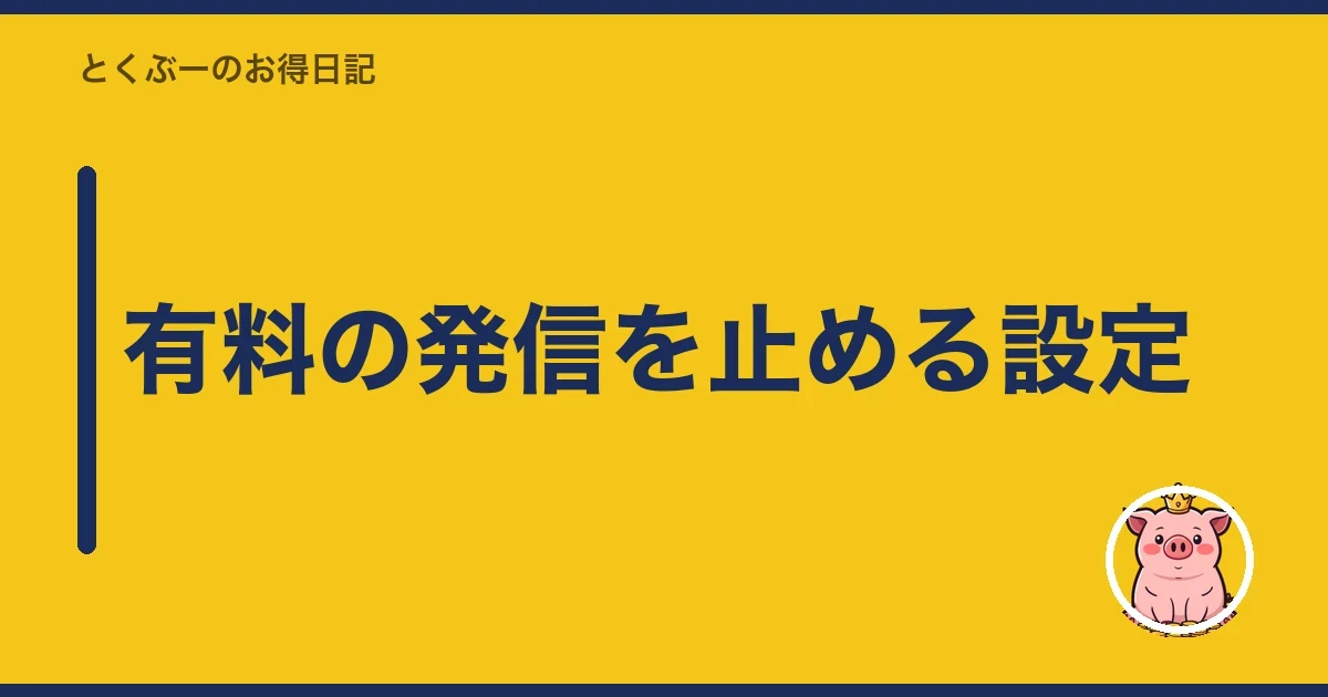 有料の発信を止める設定|とくぶー
